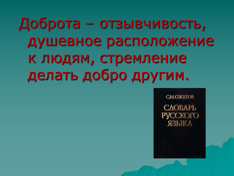 Доброта – отзывчивость, душевное расположение к людям, стремление делать добро другим.